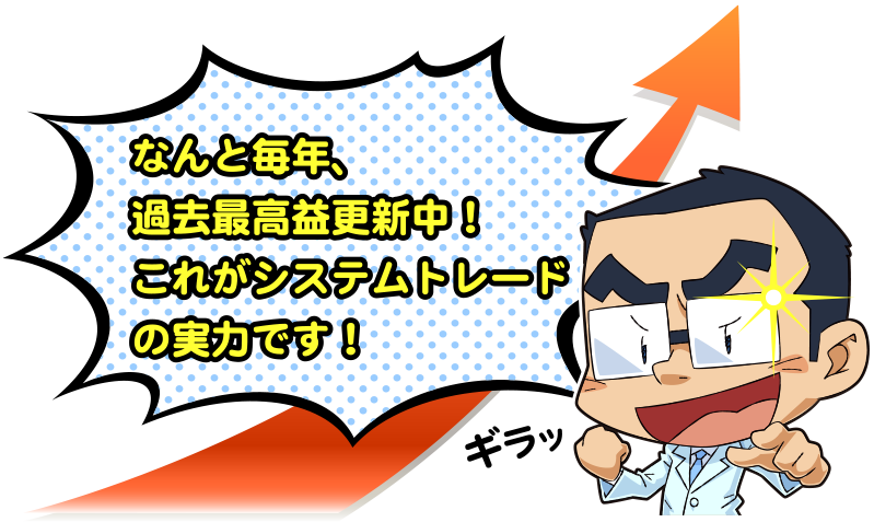 なんと毎年、過去最高益更新中!これがシステムトレードの実力です!